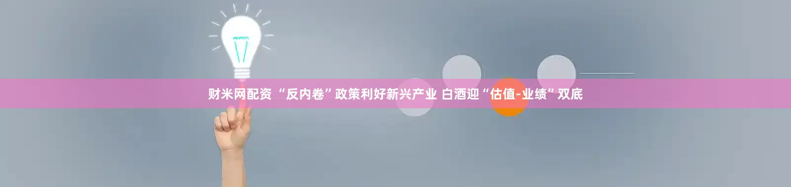 财米网配资 “反内卷”政策利好新兴产业 白酒迎“估值-业绩”双底