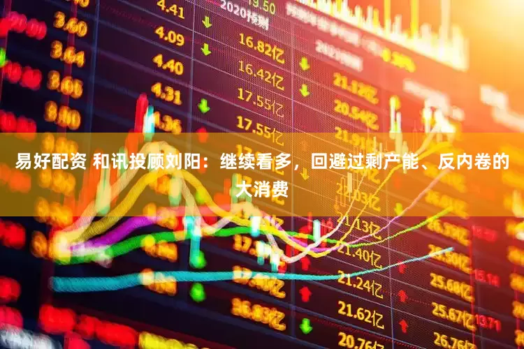 易好配资 和讯投顾刘阳：继续看多，回避过剩产能、反内卷的大消费
