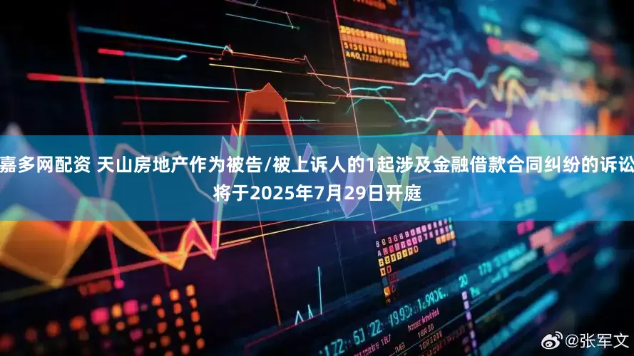 嘉多网配资 天山房地产作为被告/被上诉人的1起涉及金融借款合同纠纷的诉讼将于2025年7月29日开庭