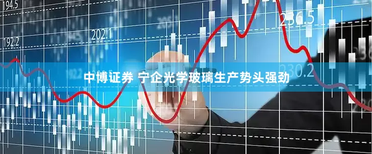 中博证券 宁企光学玻璃生产势头强劲