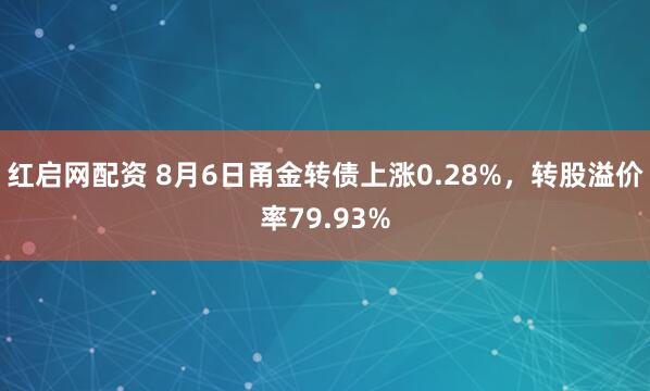 红启网配资 8月6日甬金转债上涨0.28%，转股溢价率79.93%