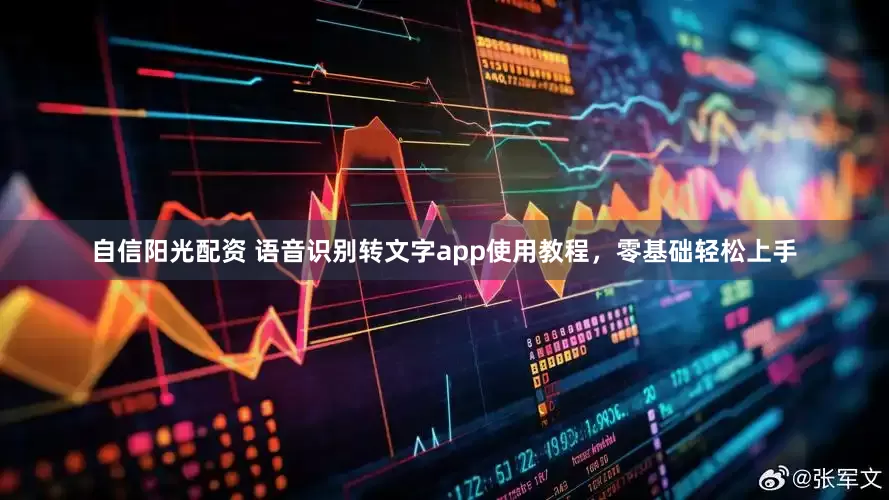 自信阳光配资 语音识别转文字app使用教程，零基础轻松上手