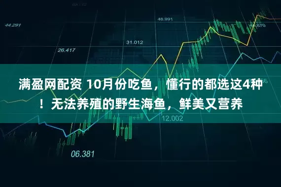 满盈网配资 10月份吃鱼，懂行的都选这4种！无法养殖的野生海鱼，鲜美又营养