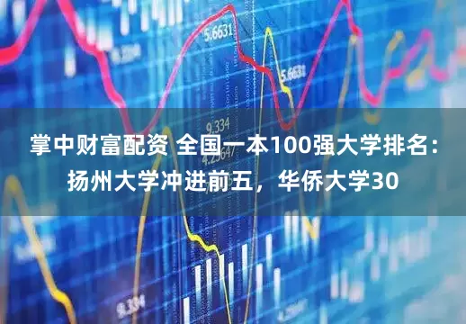 掌中财富配资 全国一本100强大学排名：扬州大学冲进前五，华侨大学30