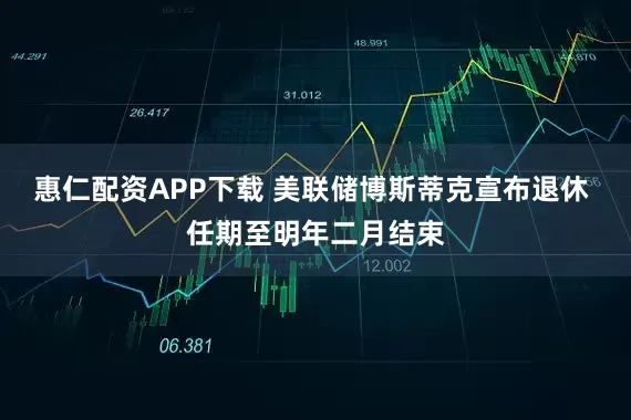 惠仁配资APP下载 美联储博斯蒂克宣布退休 任期至明年二月结束