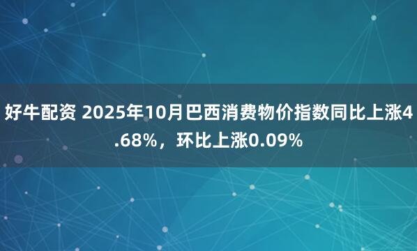 好牛配资 2025年10月巴西消费物价指数同比上涨4.68%，环比上涨0.09%