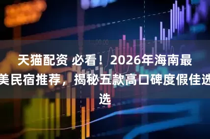 天猫配资 必看！2026年海南最美民宿推荐，揭秘五款高口碑度假佳选